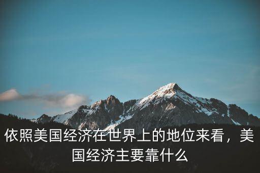 依照美國經(jīng)濟(jì)在世界上的地位來看，美國經(jīng)濟(jì)主要靠什么