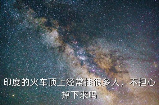 印度的火車頂上經(jīng)常掛很多人，不擔(dān)心掉下來(lái)嗎