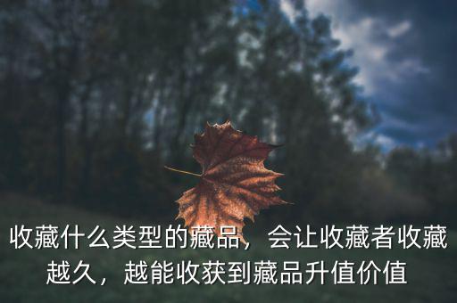 收藏什么類(lèi)型的藏品，會(huì)讓收藏者收藏越久，越能收獲到藏品升值價(jià)值