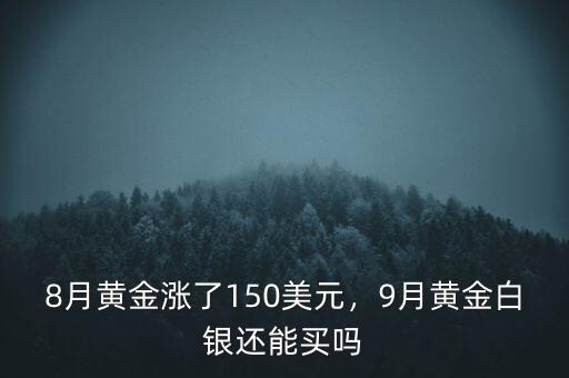 8月黃金漲了150美元，9月黃金白銀還能買嗎