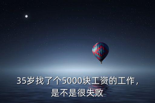 35歲找了個(gè)5000塊工資的工作，是不是很失敗