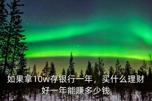 如果拿10w存銀行一年，買什么理財好一年能賺多少錢