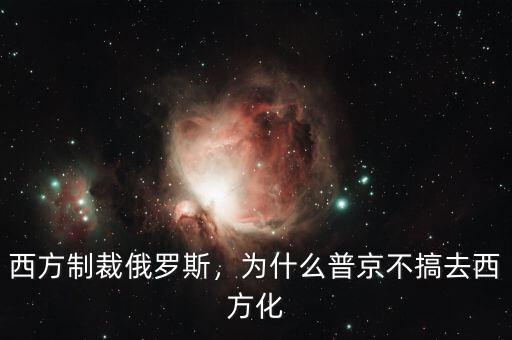 西方制裁俄羅斯，為什么普京不搞去西方化