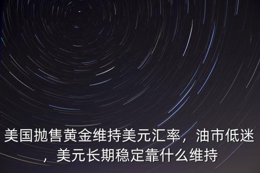 美國拋售黃金維持美元匯率，油市低迷，美元長期穩(wěn)定靠什么維持