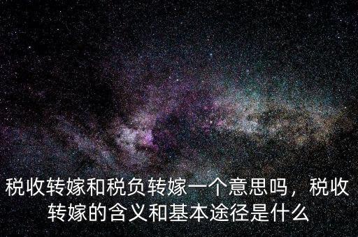 稅收轉(zhuǎn)嫁和稅負(fù)轉(zhuǎn)嫁一個(gè)意思嗎，稅收轉(zhuǎn)嫁的含義和基本途徑是什么