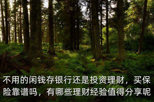 不用的閑錢(qián)存銀行還是投資理財(cái)，買(mǎi)保險(xiǎn)靠譜嗎，有哪些理財(cái)經(jīng)驗(yàn)值得分享呢