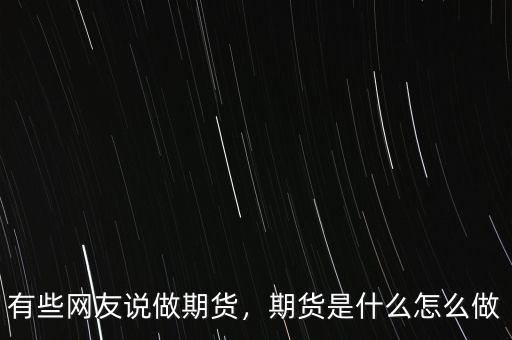 有些網(wǎng)友說做期貨，期貨是什么怎么做