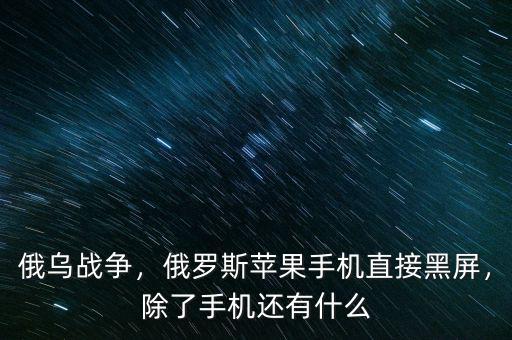 俄烏戰(zhàn)爭(zhēng)，俄羅斯蘋果手機(jī)直接黑屏，除了手機(jī)還有什么