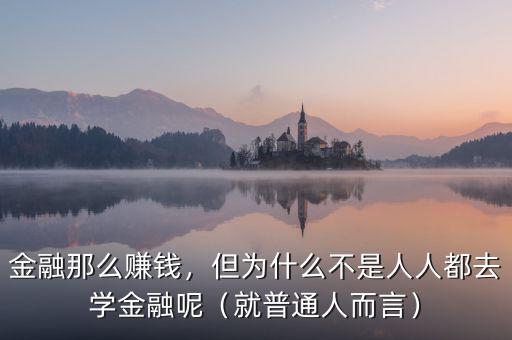 金融那么賺錢，但為什么不是人人都去學(xué)金融呢（就普通人而言）