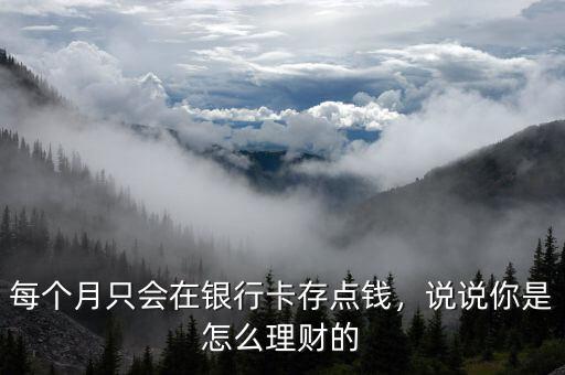每個月只會在銀行卡存點錢，說說你是怎么理財?shù)? class=