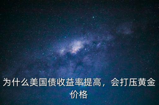 為什么美國債收益率提高，會(huì)打壓黃金價(jià)格