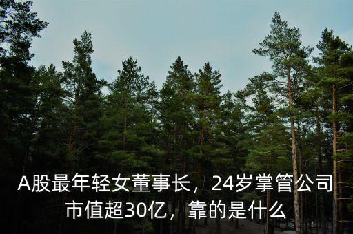 A股最年輕女董事長，24歲掌管公司市值超30億，靠的是什么