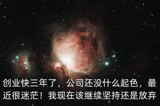 創(chuàng)業(yè)快三年了，公司還沒(méi)什么起色，最近很迷茫！我現(xiàn)在該繼續(xù)堅(jiān)持還是放棄