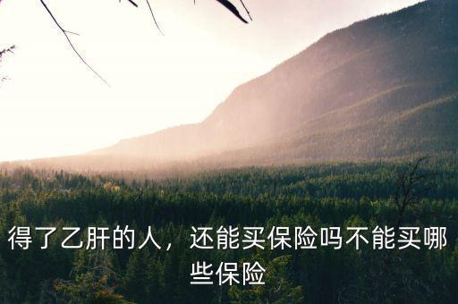 得了乙肝的人，還能買保險嗎不能買哪些保險