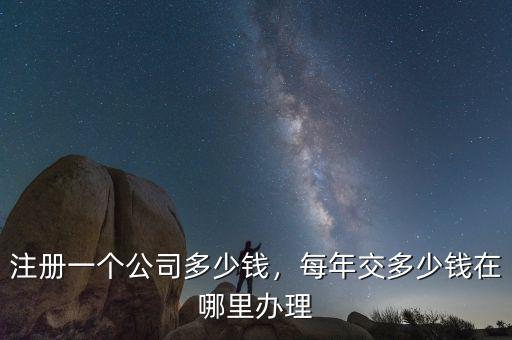 注冊(cè)一個(gè)公司多少錢，每年交多少錢在哪里辦理