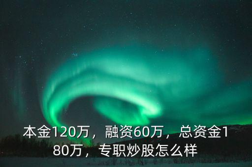 本金120萬，融資60萬，總資金180萬，專職炒股怎么樣