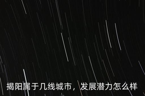 揭陽屬于幾線城市，發(fā)展?jié)摿υ趺礃? class=