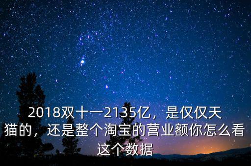 2018雙十一2135億，是僅僅天貓的，還是整個(gè)淘寶的營業(yè)額你怎么看這個(gè)數(shù)據(jù)