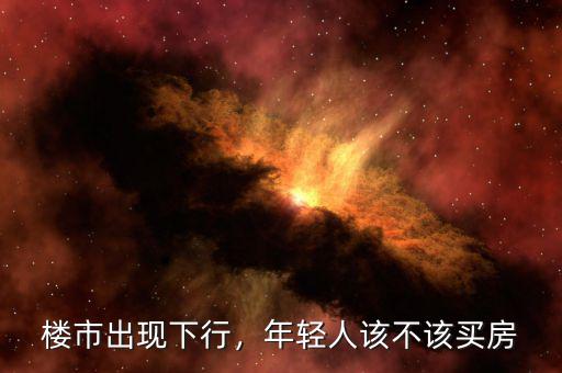 樓市出現(xiàn)下行，年輕人該不該買房