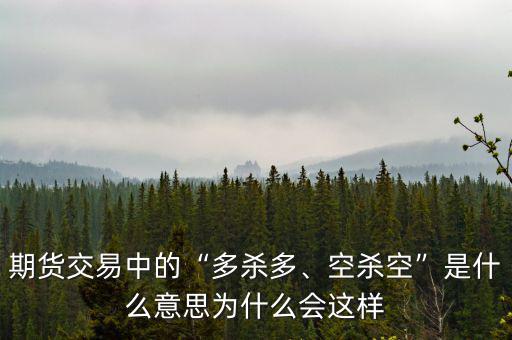 期貨交易中的“多殺多、空殺空”是什么意思為什么會這樣