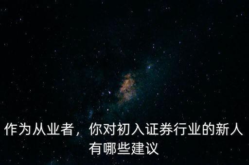 作為從業(yè)者，你對(duì)初入證券行業(yè)的新人有哪些建議