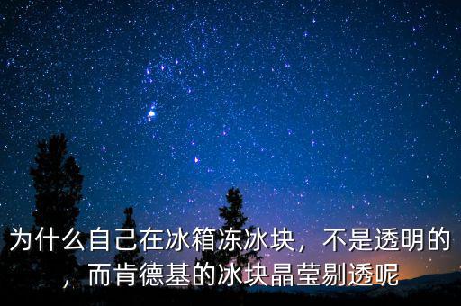 為什么自己在冰箱凍冰塊，不是透明的，而肯德基的冰塊晶瑩剔透呢