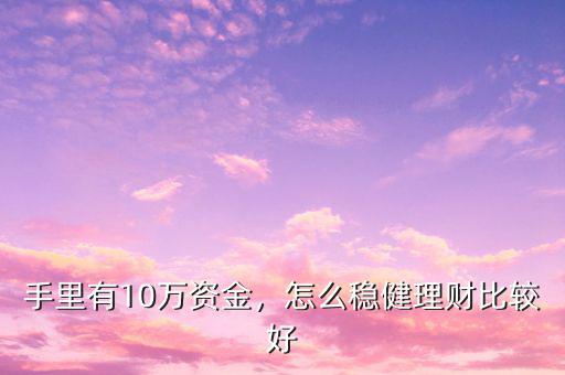 手里有10萬資金，怎么穩(wěn)健理財(cái)比較好