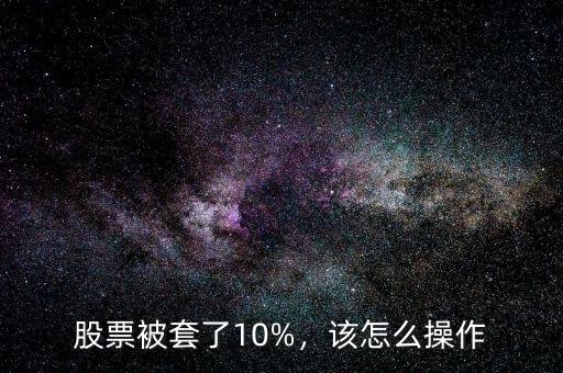 股票被套了10%，該怎么操作