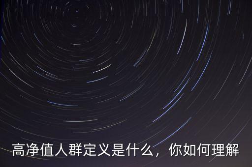 高凈值人群定義是什么，你如何理解