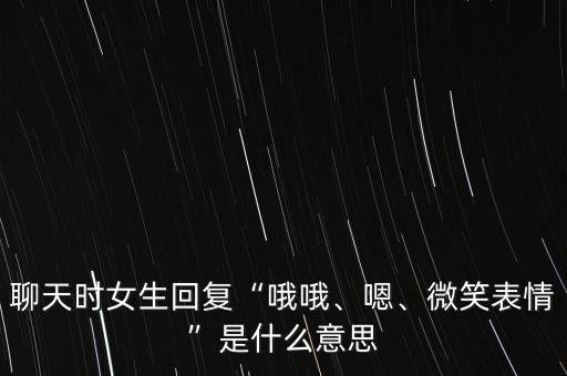 聊天時女生回復“哦哦、嗯、微笑表情”是什么意思