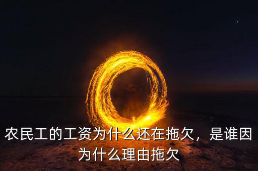 農(nóng)民工的工資為什么還在拖欠，是誰因為什么理由拖欠