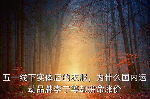 五一線下實體店的衣服，為什么國內(nèi)運動品牌李寧等卻拼命漲價