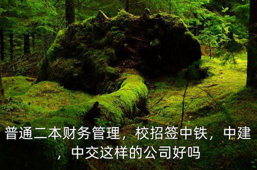 普通二本財務管理，校招簽中鐵，中建，中交這樣的公司好嗎