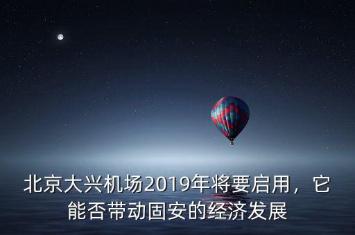 北京大興機場2019年將要啟用，它能否帶動固安的經(jīng)濟發(fā)展