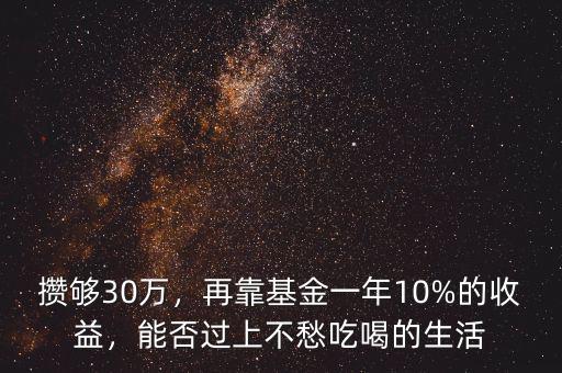 攢夠30萬，再靠基金一年10%的收益，能否過上不愁吃喝的生活