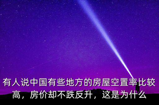有人說中國有些地方的房屋空置率比較高，房價卻不跌反升，這是為什么