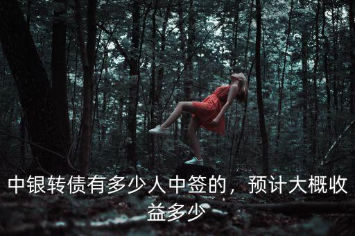 中銀轉(zhuǎn)債有多少人中簽的，預(yù)計(jì)大概收益多少