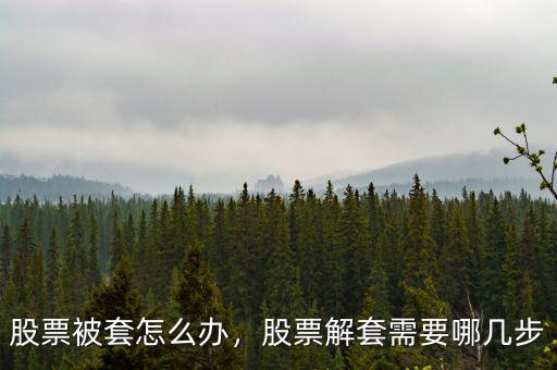 股票被套怎么辦，股票解套需要哪幾步