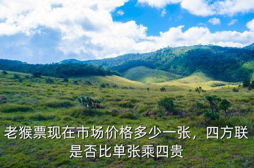 老猴票現(xiàn)在市場價(jià)格多少一張，四方聯(lián)是否比單張乘四貴