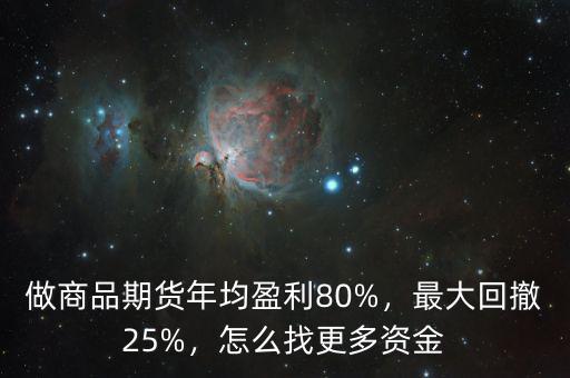做商品期貨年均盈利80%，最大回撤25%，怎么找更多資金