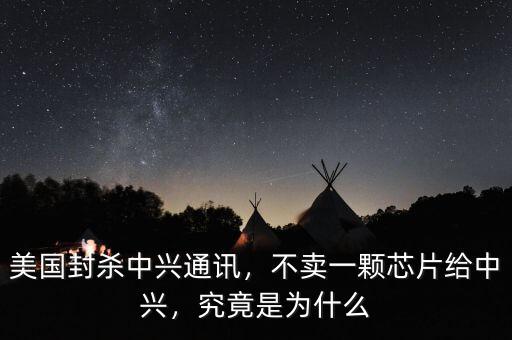 美國封殺中興通訊，不賣一顆芯片給中興，究竟是為什么