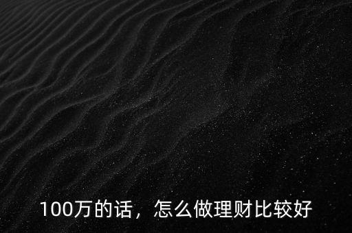 100萬的話，怎么做理財比較好
