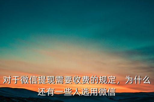 對于微信提現(xiàn)需要收費的規(guī)定，為什么還有一些人選用微信