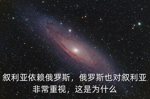 敘利亞依賴俄羅斯，俄羅斯也對敘利亞非常重視，這是為什么