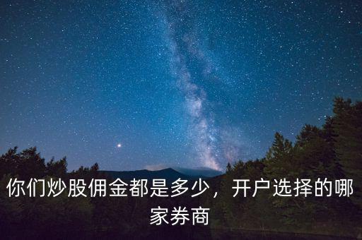 你們炒股傭金都是多少，開(kāi)戶選擇的哪家券商