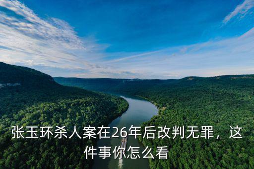 張玉環(huán)殺人案在26年后改判無罪，這件事你怎么看