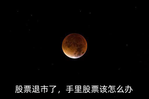 股票退市了，手里股票該怎么辦