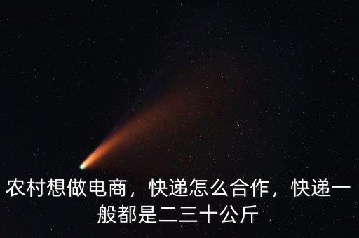 農(nóng)村想做電商，快遞怎么合作，快遞一般都是二三十公斤