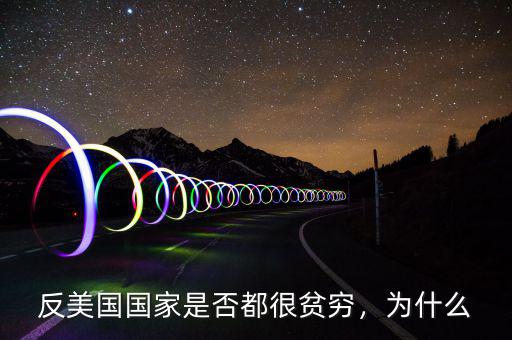 反美國(guó)國(guó)家是否都很貧窮，為什么
