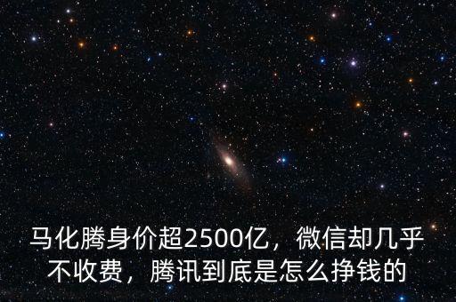 馬化騰身價(jià)超2500億，微信卻幾乎不收費(fèi)，騰訊到底是怎么掙錢的